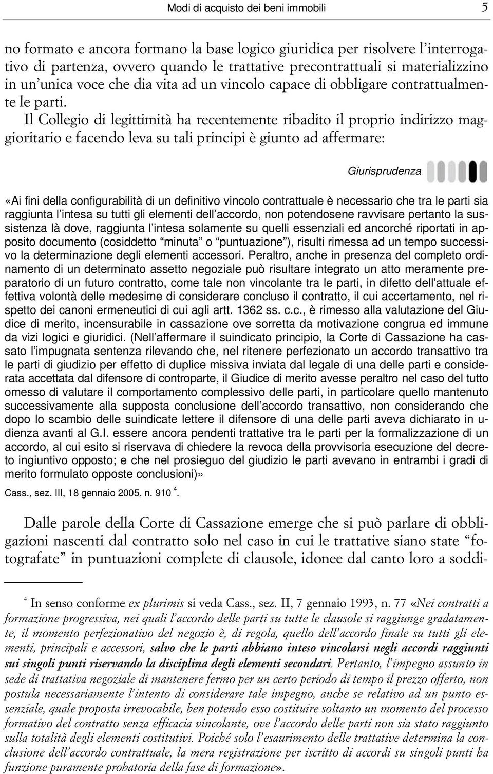 Il Collegio di legittimità ha recentemente ribadito il proprio indirizzo maggioritario e facendo leva su tali principi è giunto ad affermare: Giurisprudenza «Ai fini della configurabilità di un