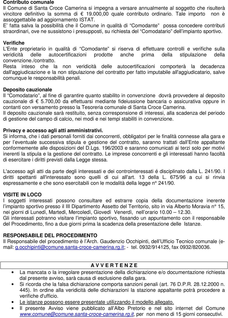 E fatta salva la possibilità che il Comune in qualità di Comodante possa concedere contributi straordinari, ove ne sussistono i presupposti, su richiesta del Comodatario dell impianto sportivo.