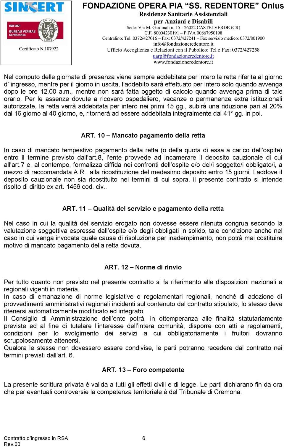 Per le assenze dovute a ricovero ospedaliero, vacanze o permanenze extra istituzionali autorizzate, la retta verrà addebitata per intero nei primi 15 gg.