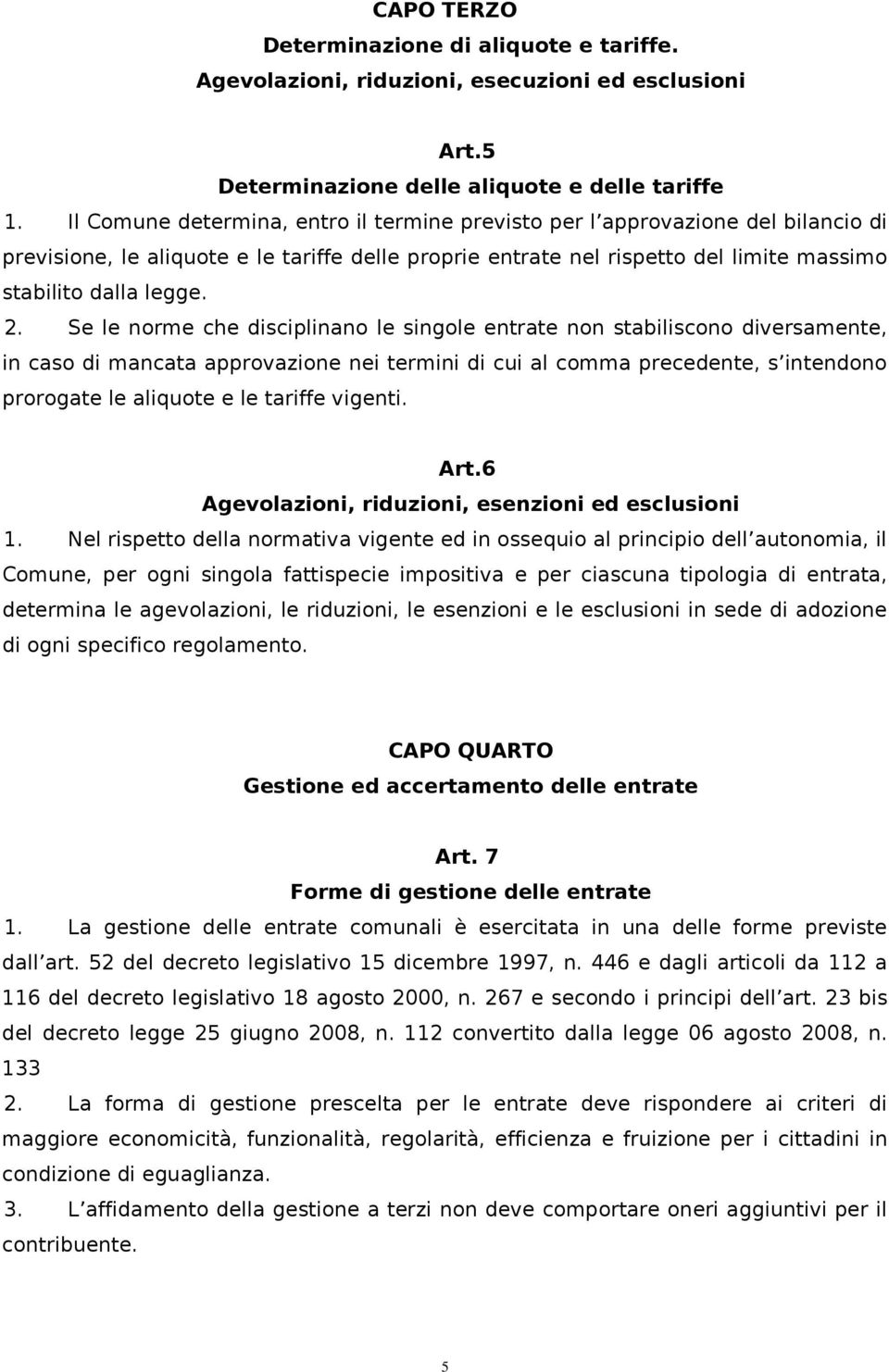 Se le norme che disciplinano le singole entrate non stabiliscono diversamente, in caso di mancata approvazione nei termini di cui al comma precedente, s intendono prorogate le aliquote e le tariffe