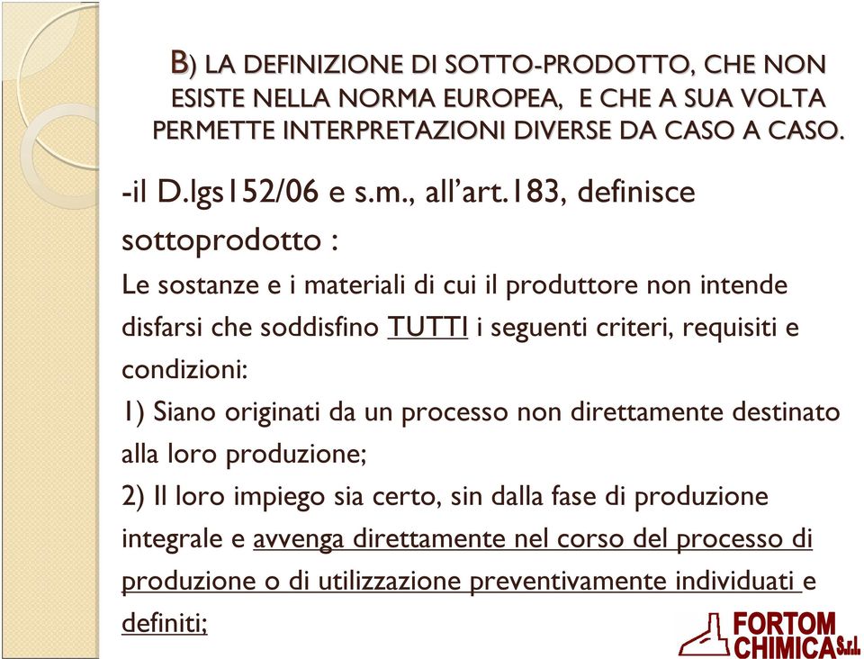 183, definisce sottoprodotto : Le sostanze e i materiali di cui il produttore non intende disfarsi che soddisfino TUTTI i seguenti criteri, requisiti e