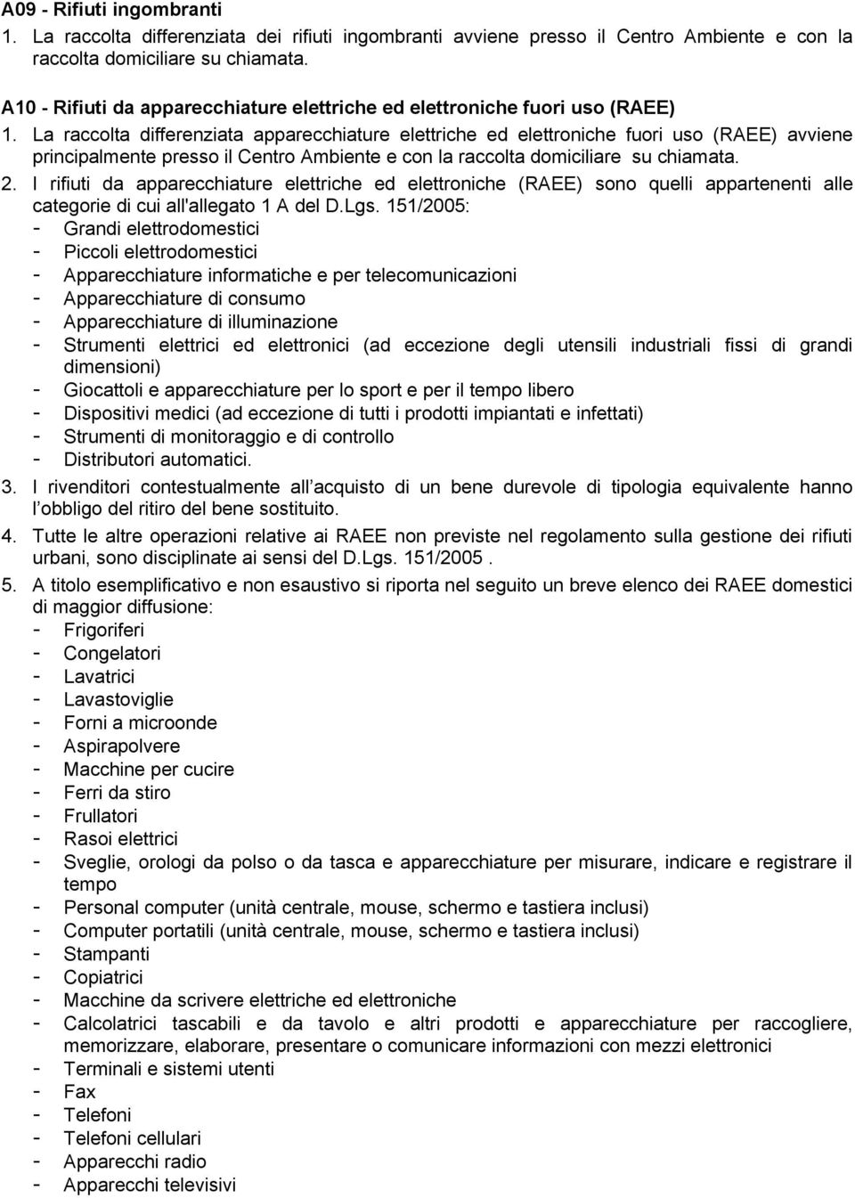 La raccolta differenziata apparecchiature elettriche ed elettroniche fuori uso (RAEE) avviene principalmente presso il Centro Ambiente e con la raccolta domiciliare su chiamata. 2.