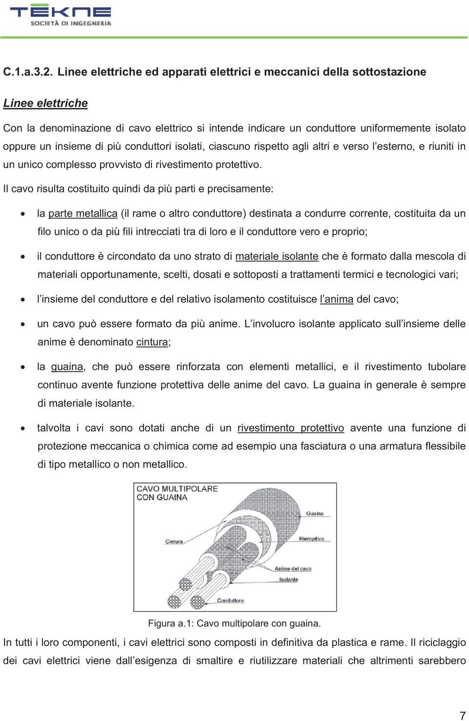 insieme di più conduttori isolati, ciascuno rispetto agli altri e verso l esterno, e riuniti in un unico complesso provvisto di rivestimento protettivo.