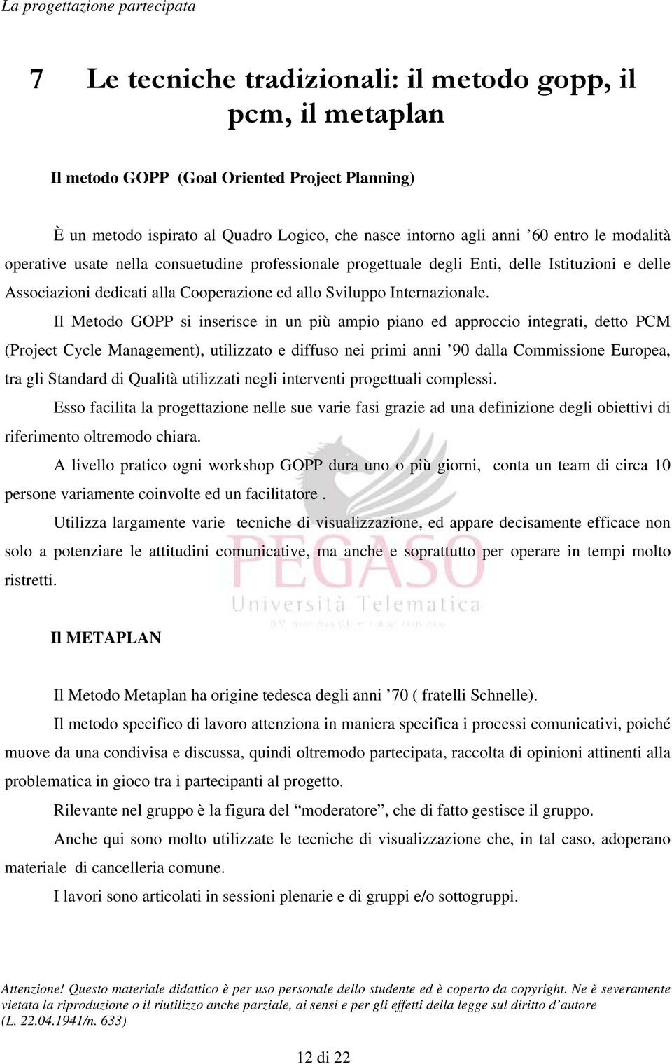 Il Metodo GOPP si inserisce in un più ampio piano ed approccio integrati, detto PCM (Project Cycle Management), utilizzato e diffuso nei primi anni 90 dalla Commissione Europea, tra gli Standard di