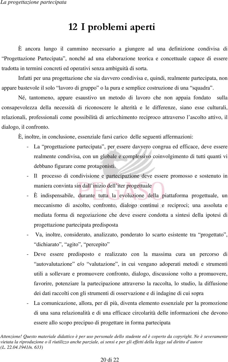 Infatti per una progettazione che sia davvero condivisa e, quindi, realmente partecipata, non appare bastevole il solo lavoro di gruppo o la pura e semplice costruzione di una squadra.