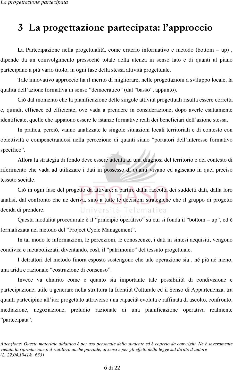 Tale innovativo approccio ha il merito di migliorare, nelle progettazioni a sviluppo locale, la qualità dell azione formativa in senso democratico (dal basso, appunto).