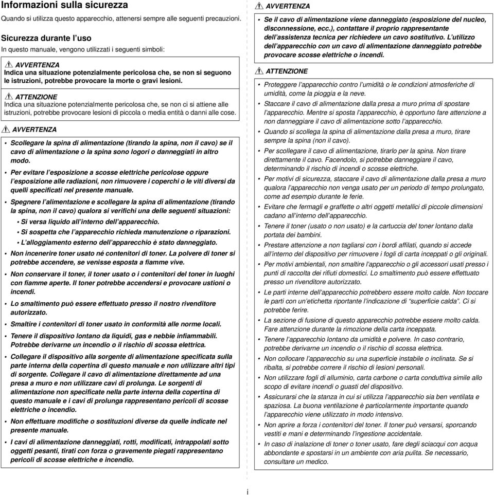 la morte o gravi lesioni. ATTENZIONE Indica una situazione potenzialmente pericolosa che, se non ci si attiene alle istruzioni, potrebbe provocare lesioni di piccola o media entità o danni alle cose.