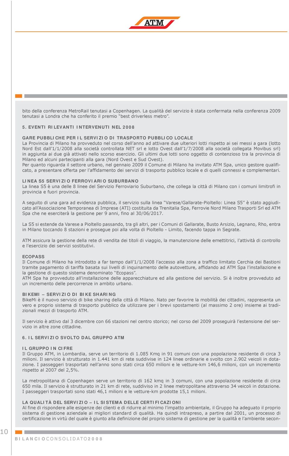 sei messi a gara (lotto Nord Est dall 1/1/2008 alla società controllata NET srl e lotto Ovest dall 1/7/2008 alla società collegata Movibus srl) in aggiunta ai due già attivati nello scorso esercizio.