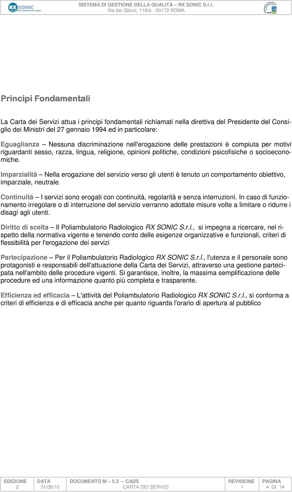 socioeconomiche. Imparzialità Nella erogazione del servizio verso gli utenti è tenuto un comportamento obiettivo, imparziale, neutrale.