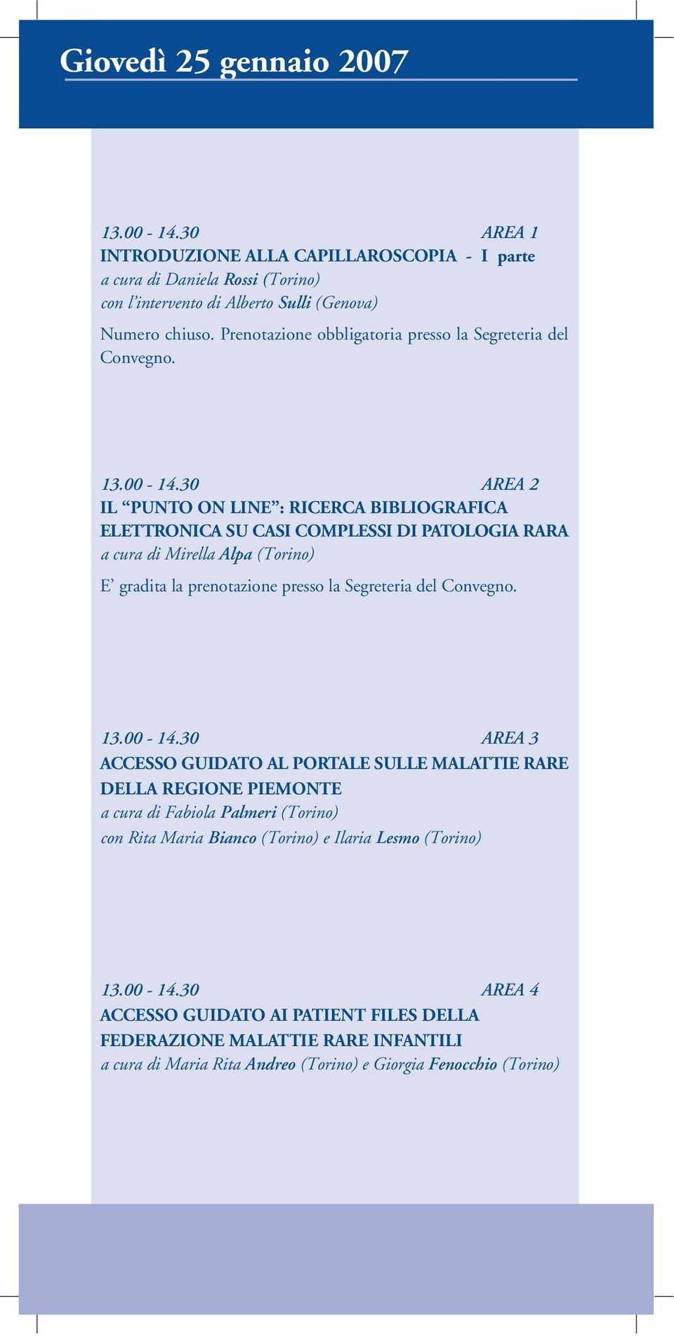 30 AREA 2 IL PUNTO ON LINE : RICERCA BIBLIOGRAFICA ELETTRONICA SU CASI COMPLESSI DI PATOLOGIA RARA a cura di Mirella Alpa (Torino) E gradita la prenotazione presso la Segreteria del Convegno. 13.