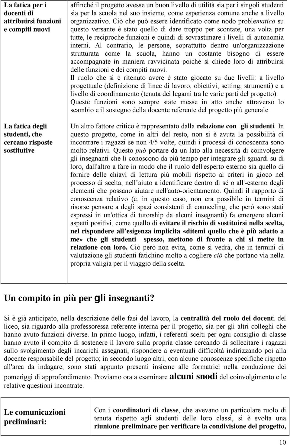 Ciò che può essere identificato come nodo problematico su questo versante è stato quello di dare troppo per scontate, una volta per tutte, le reciproche funzioni e quindi di sovrastimare i livelli di