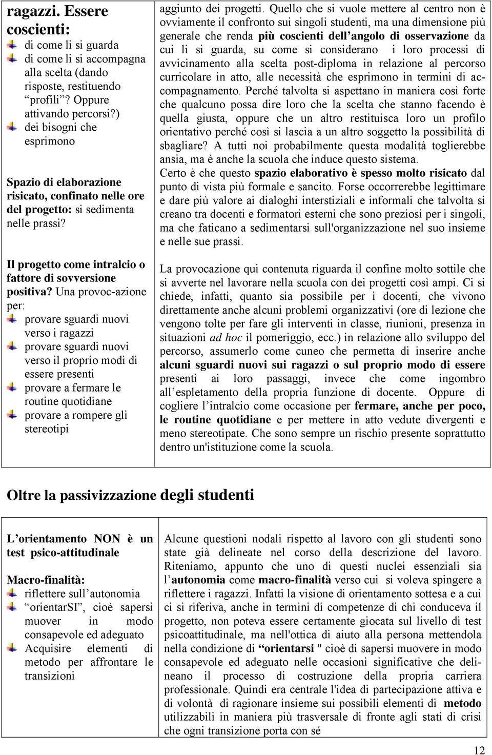 Una provoc-azione per: provare sguardi nuovi verso i ragazzi provare sguardi nuovi verso il proprio modi di essere presenti provare a fermare le routine quotidiane provare a rompere gli stereotipi