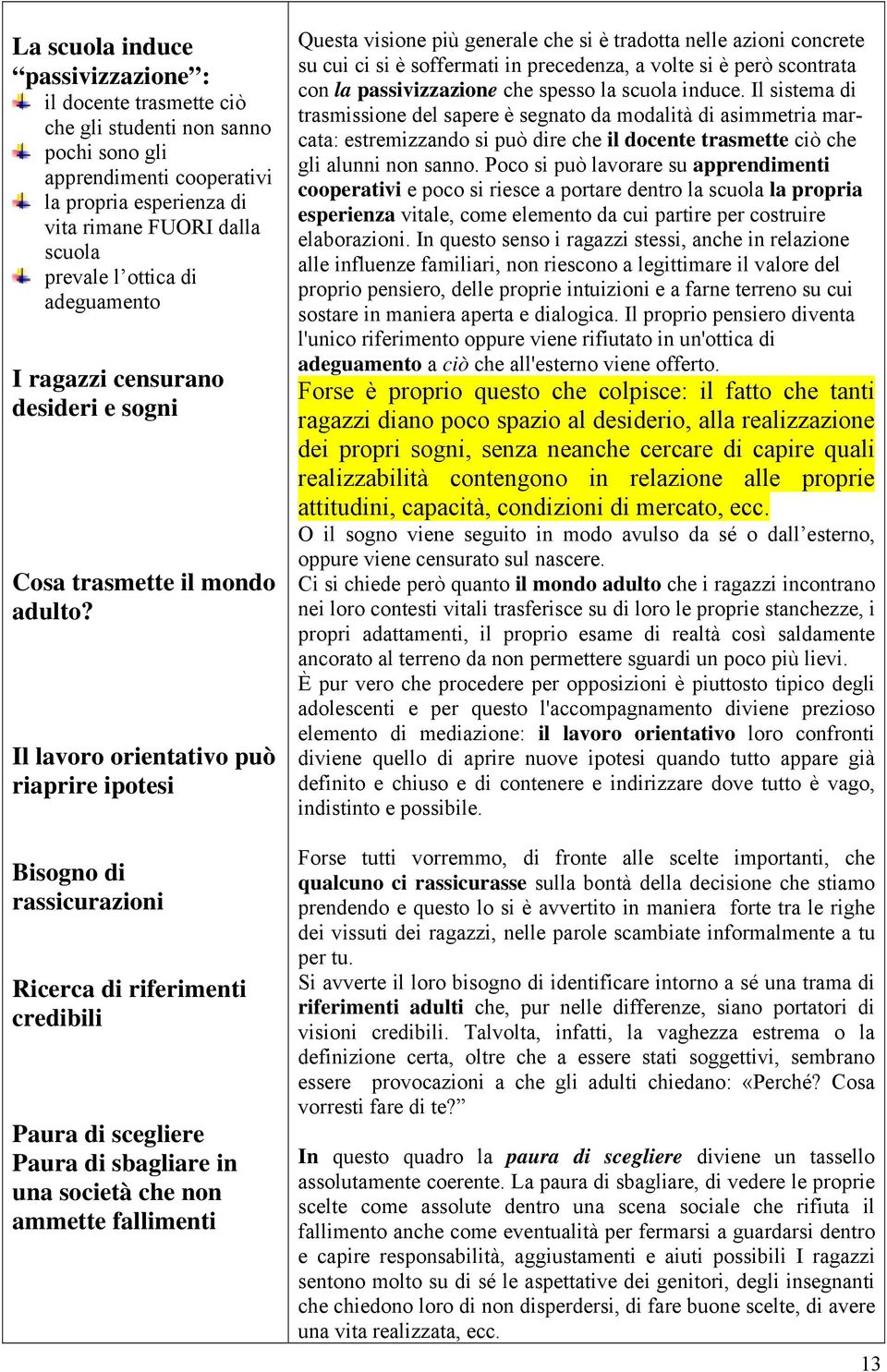 Il lavoro orientativo può riaprire ipotesi Bisogno di rassicurazioni Ricerca di riferimenti credibili Paura di scegliere Paura di sbagliare in una società che non ammette fallimenti Questa visione