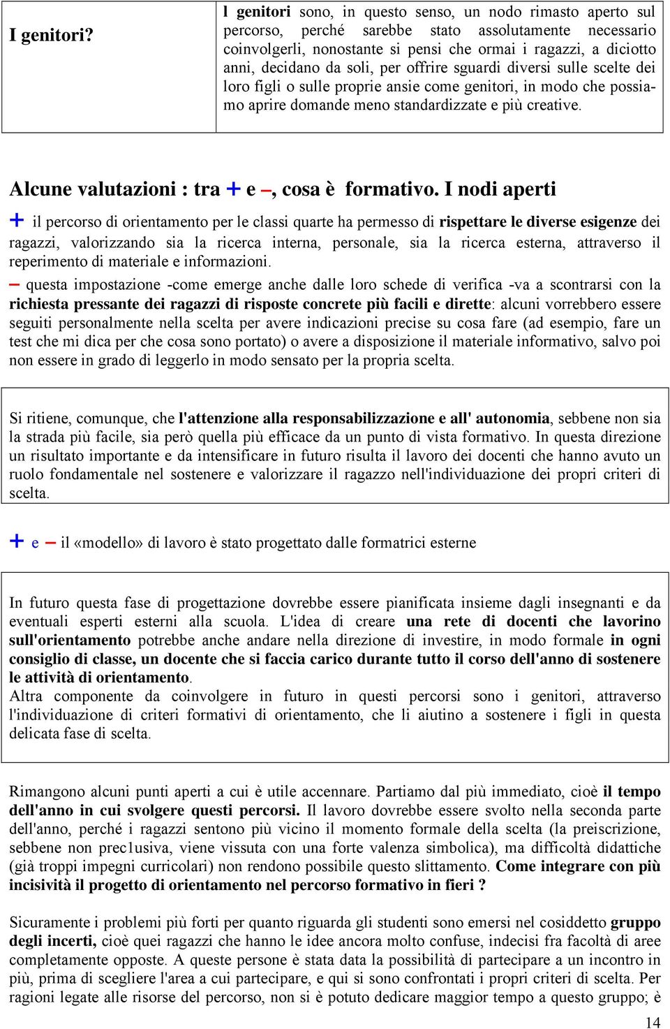 da soli, per offrire sguardi diversi sulle scelte dei loro figli o sulle proprie ansie come genitori, in modo che possiamo aprire domande meno standardizzate e più creative.