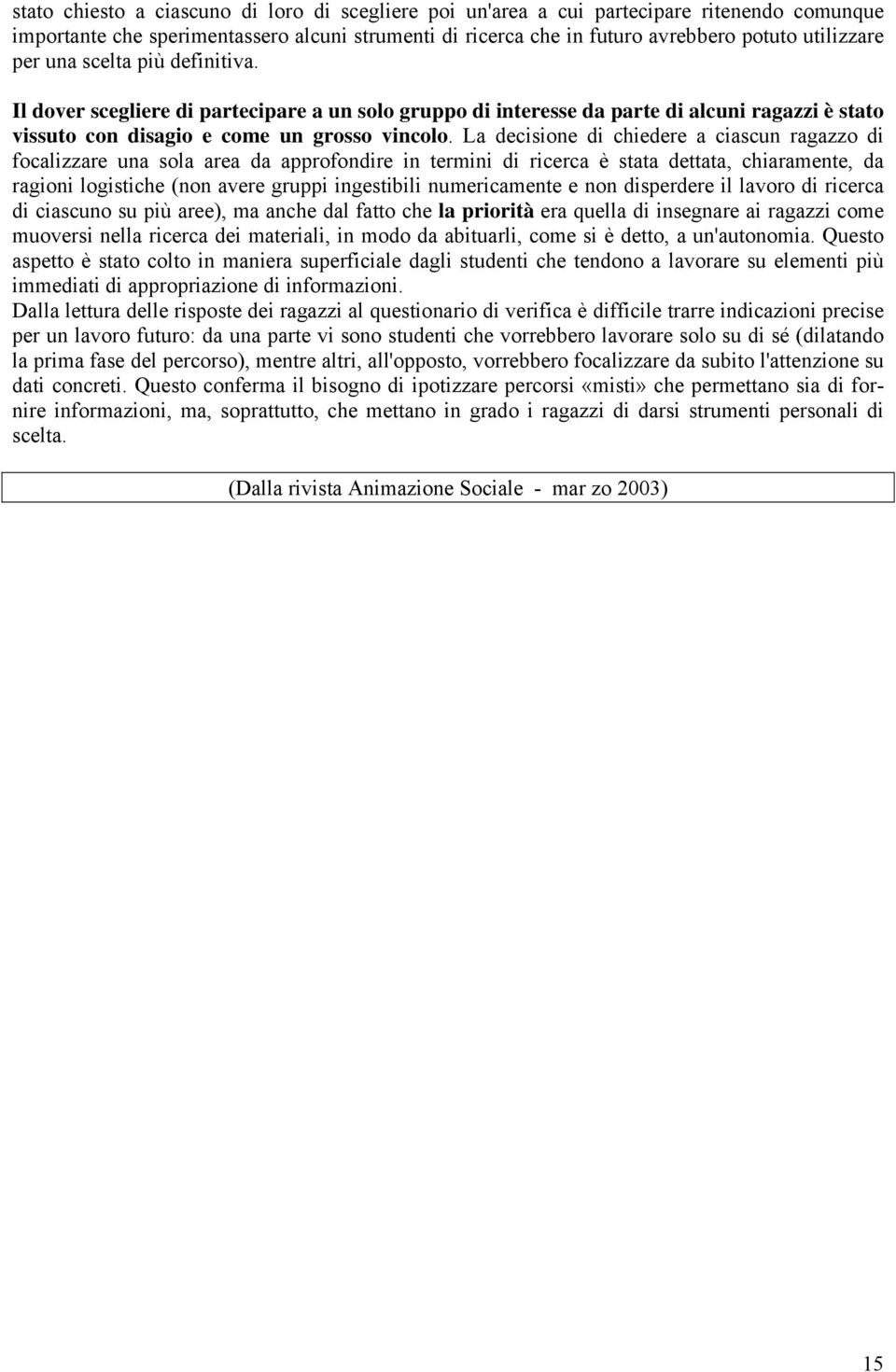 La decisione di chiedere a ciascun ragazzo di focalizzare una sola area da approfondire in termini di ricerca è stata dettata, chiaramente, da ragioni logistiche (non avere gruppi ingestibili