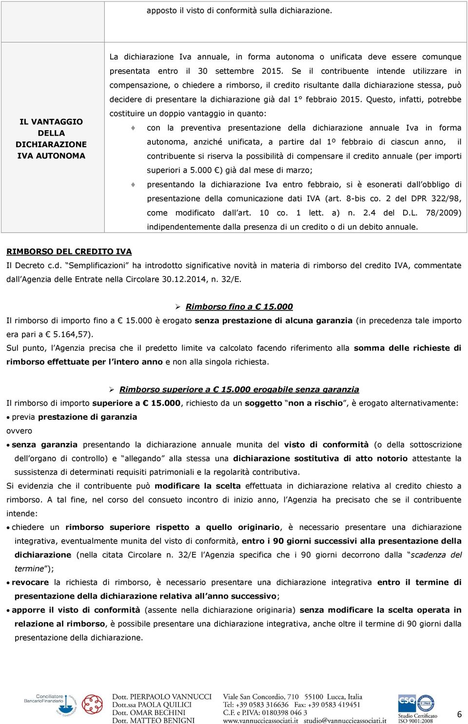 Questo, infatti, potrebbe IL VANTAGGIO DELLA DICHIARAZIONE IVA AUTONOMA costituire un doppio vantaggio in quanto: con la preventiva presentazione della dichiarazione annuale Iva in forma autonoma,