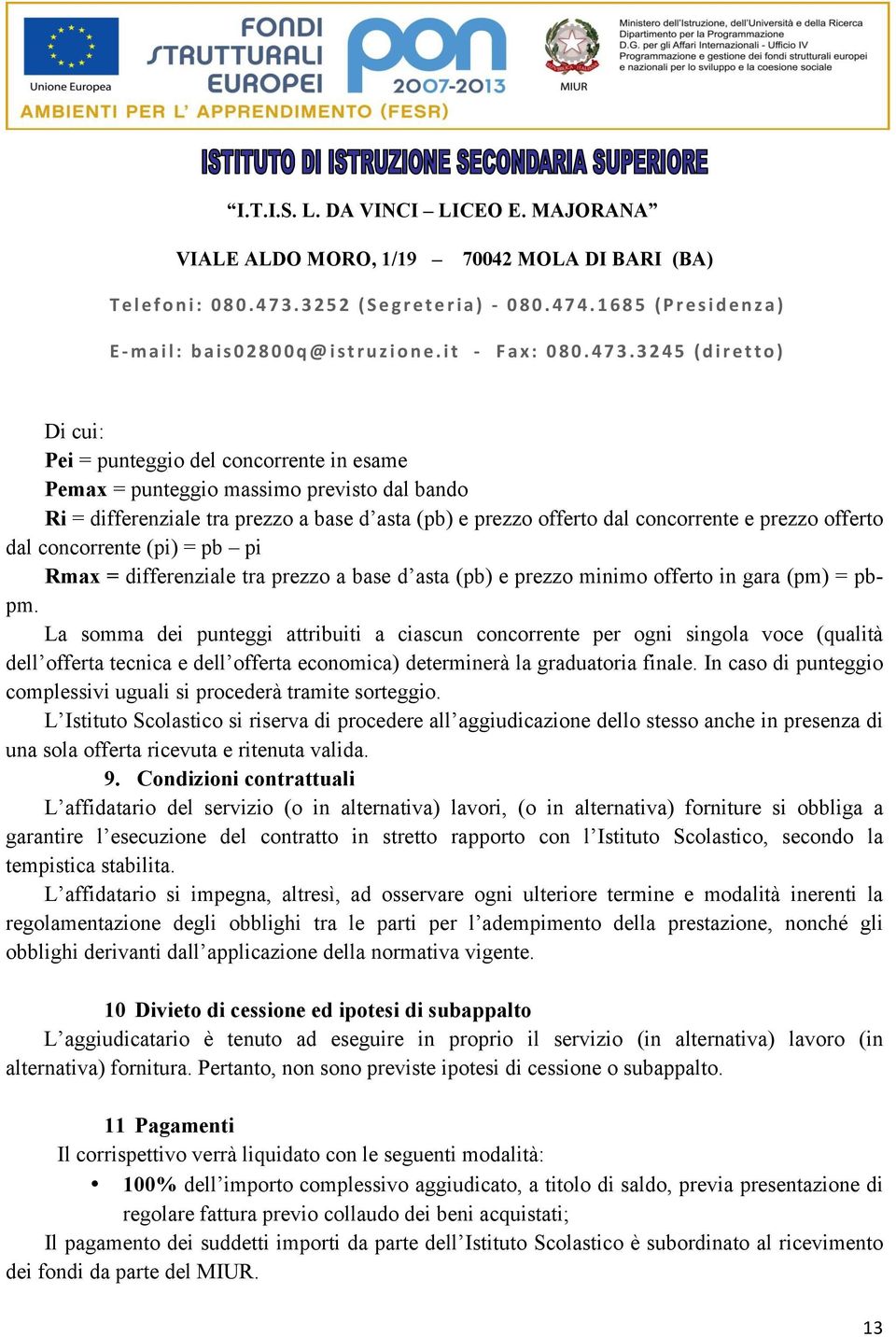 La somma dei punteggi attribuiti a ciascun concorrente per ogni singola voce (qualità dell offerta tecnica e dell offerta economica) determinerà la graduatoria finale.