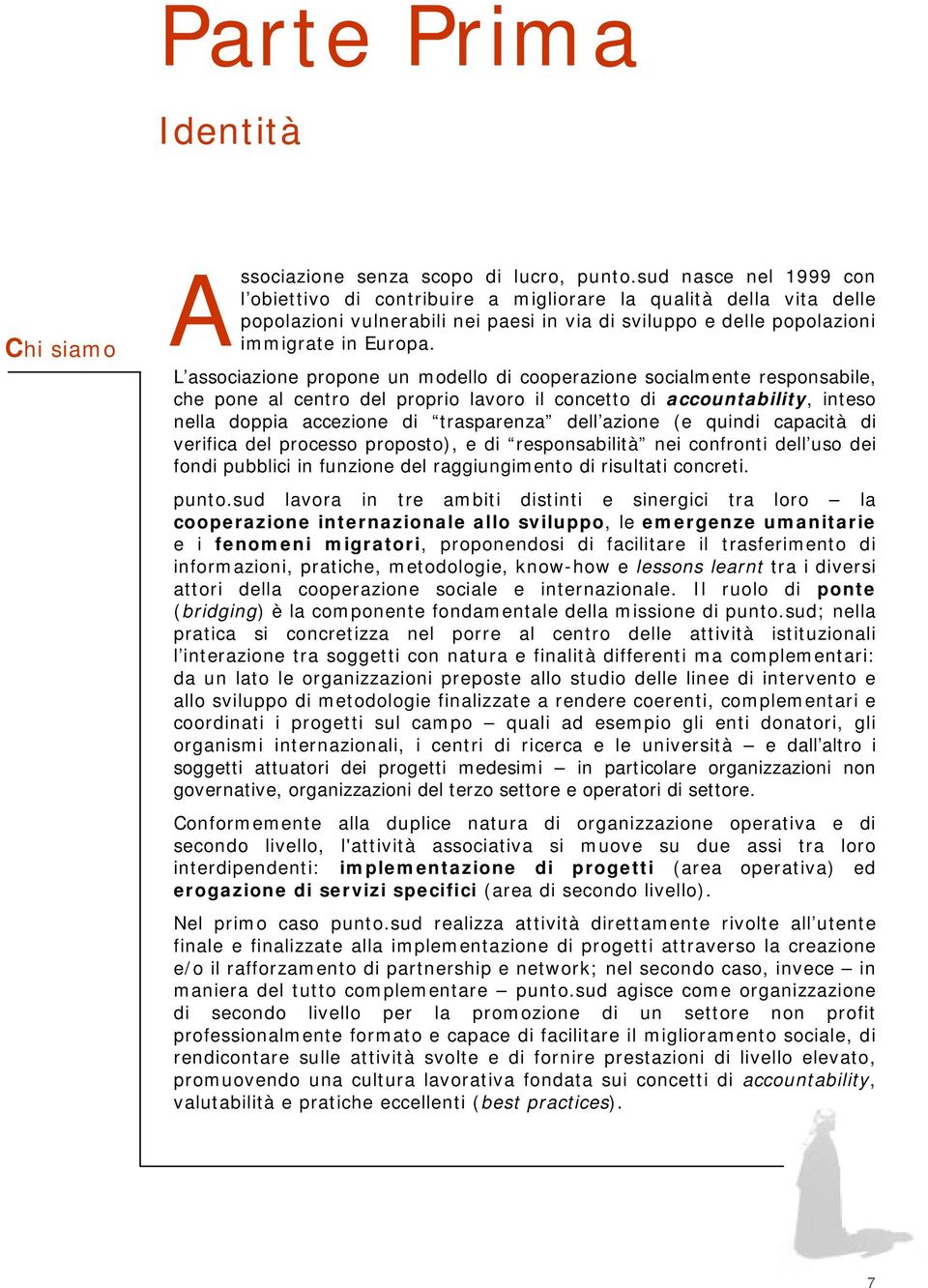 L associazione propone un modello di cooperazione socialmente responsabile, che pone al centro del proprio lavoro il concetto di accountability, inteso nella doppia accezione di trasparenza dell