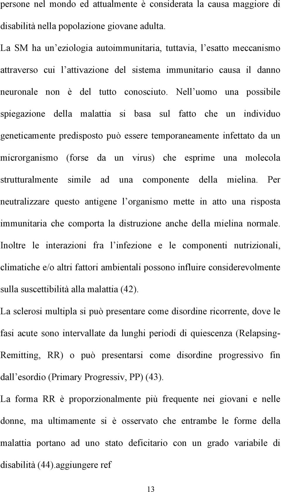 Nell uomo una possibile spiegazione della malattia si basa sul fatto che un individuo geneticamente predisposto può essere temporaneamente infettato da un microrganismo (forse da un virus) che