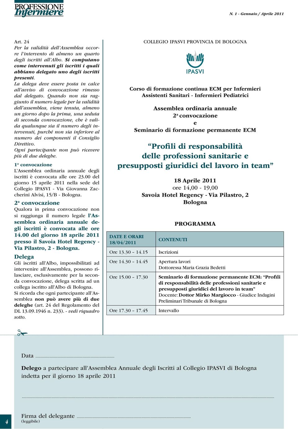 Quando non sia raggiunto il numero legale per la validità dell assemblea, viene tenuta, almeno un giorno dopo la prima, una seduta di seconda convocazione, che è valida qualunque sia il numero degli