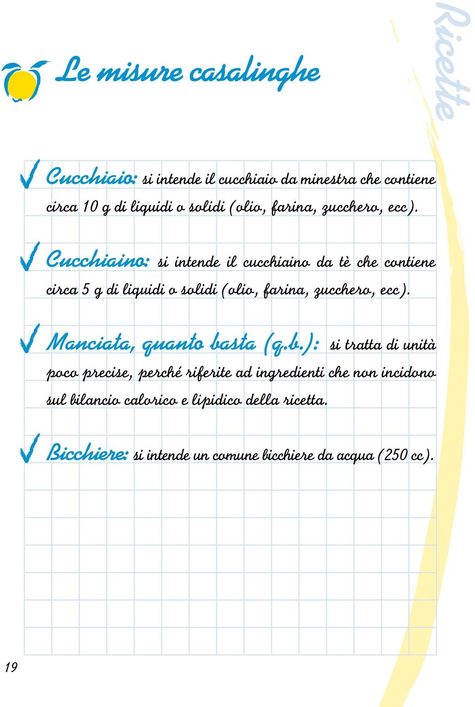 Cucchiaino: si intende il cucchiaino da tè che contiene circa 5 g di liquidi o solidi  Manciata, quanto ba