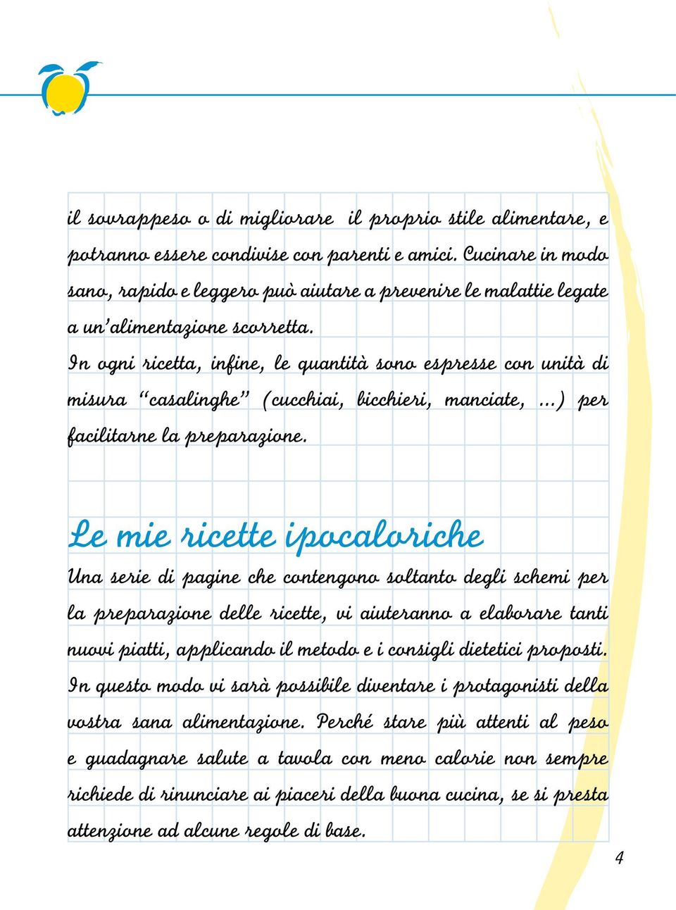 n ogni ricetta, infine, le quantità sono espresse con unità di misura casalinghe (cucchiai, bicchieri, manciate,...) per facilitarne la preparazione.