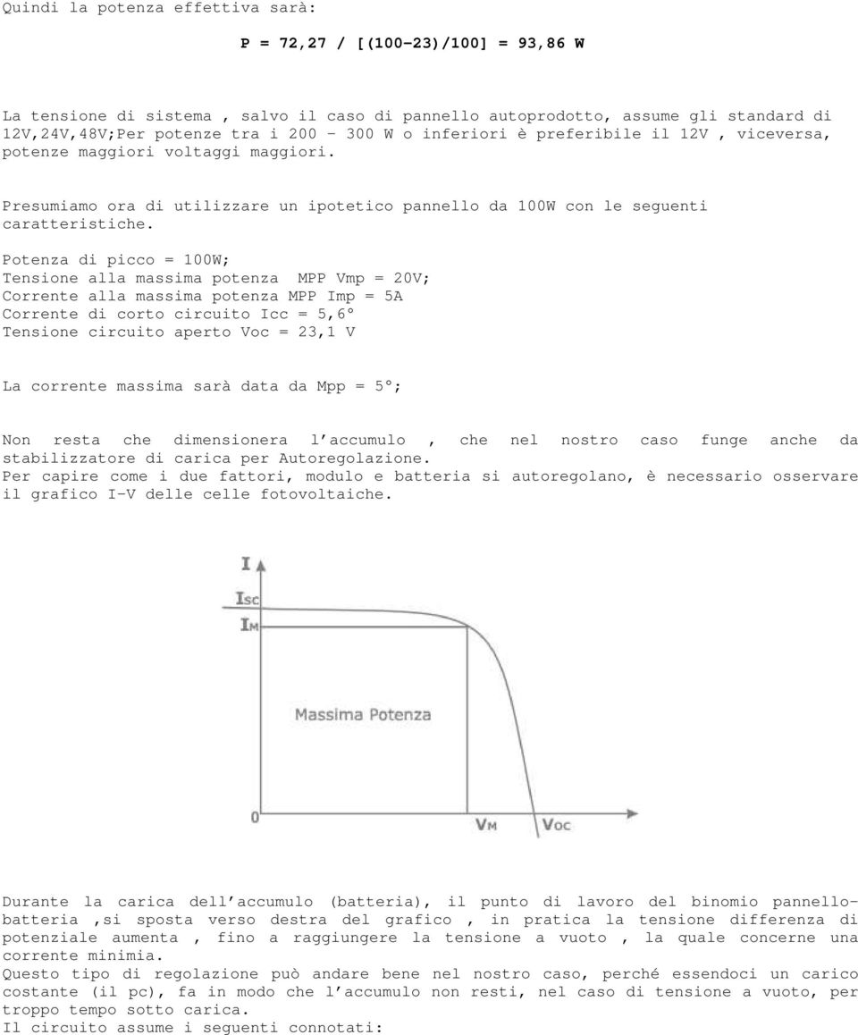 Potenza di picco = 100W; Tensione alla massima potenza MPP Vmp = 20V; Corrente alla massima potenza MPP Imp = 5A Corrente di corto circuito Icc = 5,6 Tensione circuito aperto Voc = 23,1 V La corrente