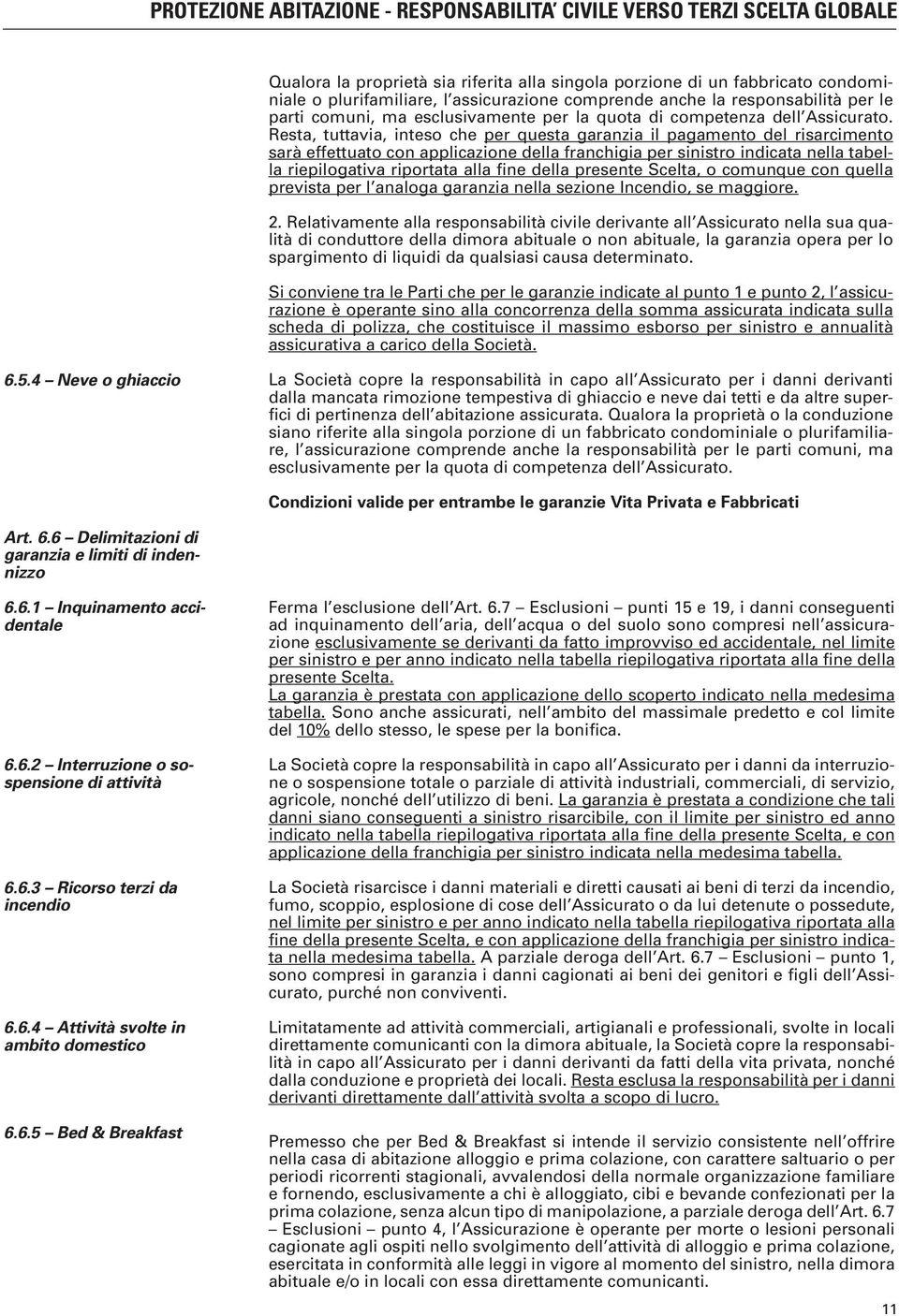 Resta, tuttavia, inteso che per questa garanzia il pagamento del risarcimento sarà effettuato con applicazione della franchigia per sinistro indicata nella tabella riepilogativa riportata alla fine