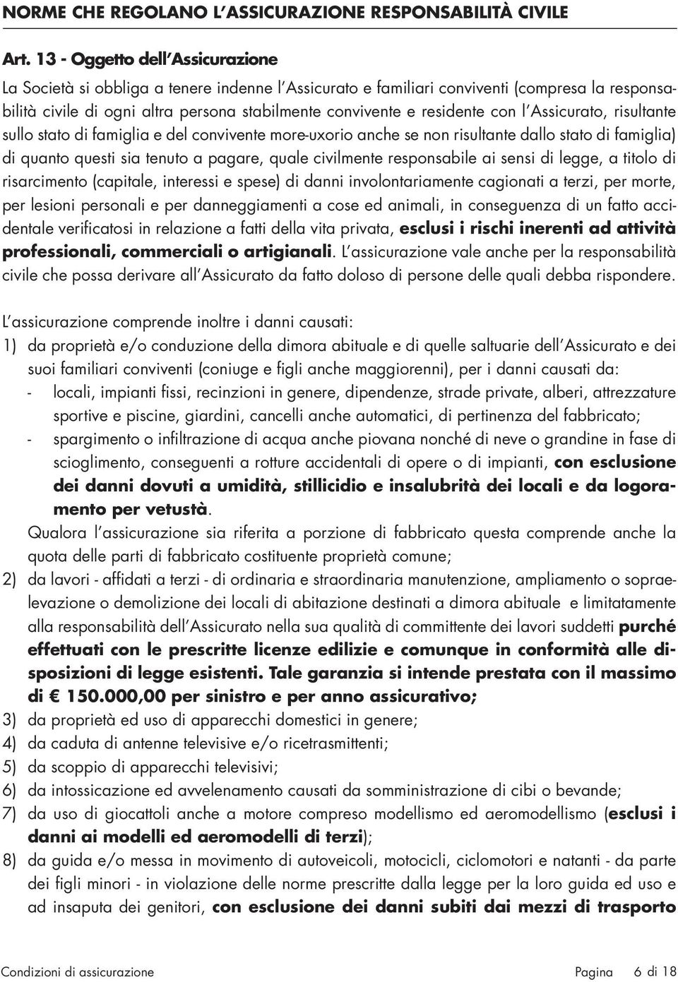 con l Assicurato, risultante sullo stato di famiglia e del convivente more-uxorio anche se non risultante dallo stato di famiglia) di quanto questi sia tenuto a pagare, quale civilmente responsabile