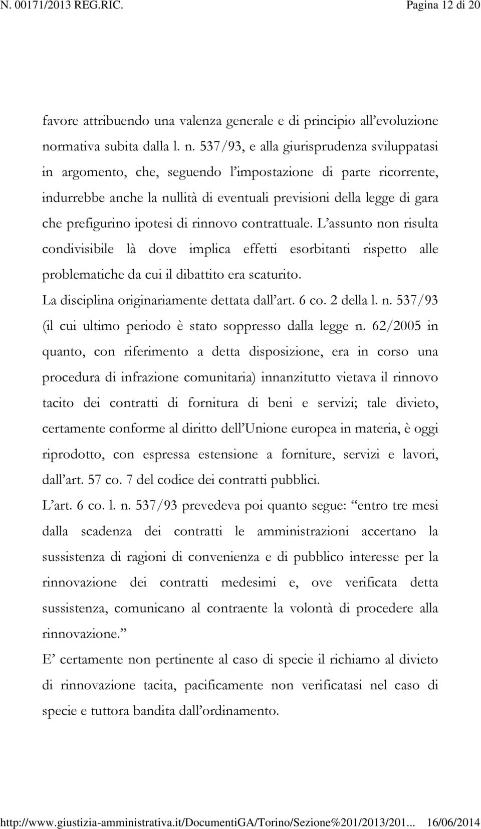 537/93, e alla giurisprudenza sviluppatasi in argomento, che, seguendo l impostazione di parte ricorrente, indurrebbe anche la nullità di eventuali previsioni della legge di gara che prefigurino