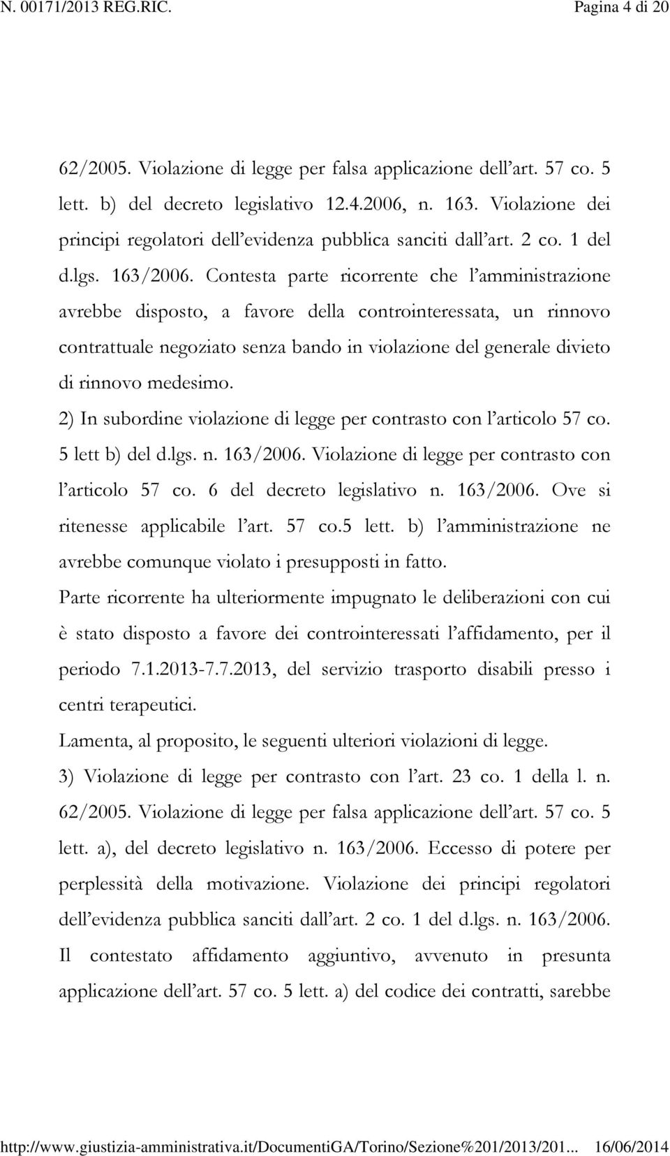 Contesta parte ricorrente che l amministrazione avrebbe disposto, a favore della controinteressata, un rinnovo contrattuale negoziato senza bando in violazione del generale divieto di rinnovo