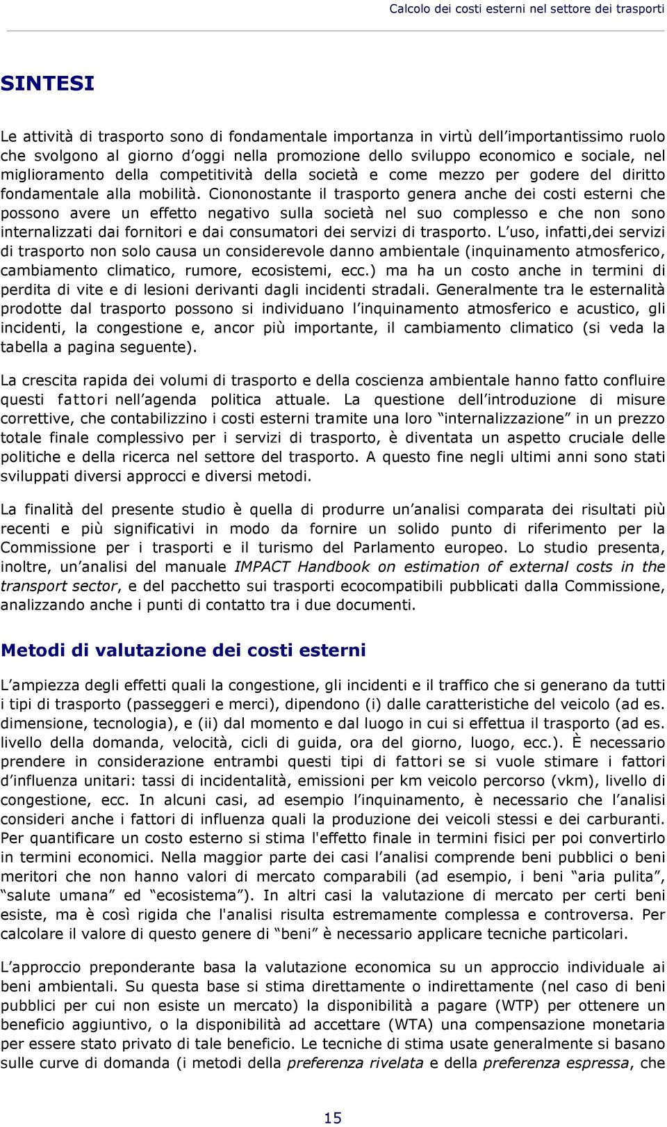 Ciononostante il trasporto genera anche dei costi esterni che possono avere un effetto negativo sulla società nel suo complesso e che non sono internalizzati dai fornitori e dai consumatori dei