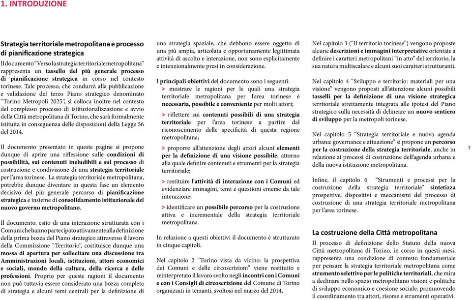 Tale processo, che condurrà alla pubblicazione e validazione del terzo Piano strategico denominato Torino Metropoli 2025, si colloca inoltre nel contesto del complesso processo di