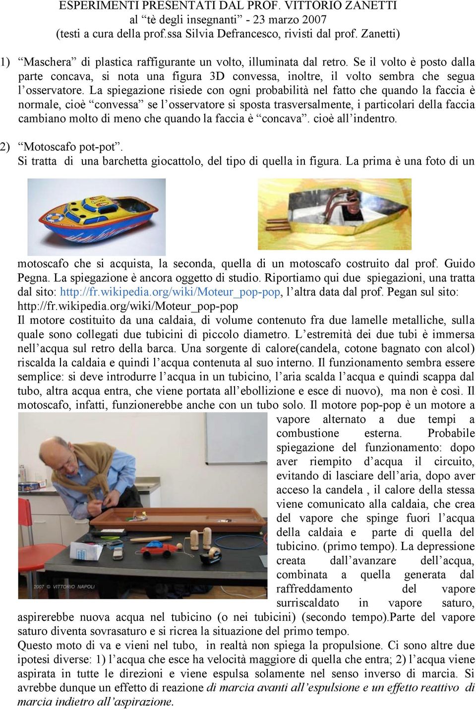 La spiegazione risiede con ogni probabilità nel fatto che quando la faccia è normale, cioè convessa se l osservatore si sposta trasversalmente, i particolari della faccia cambiano molto di meno che