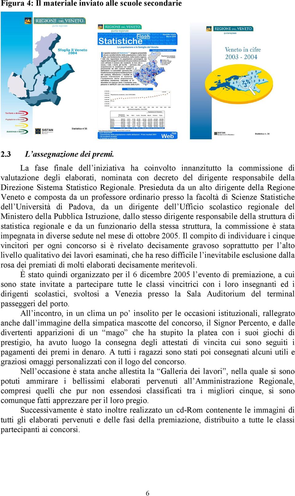 Presieduta da un alto dirigente della Regione Veneto e composta da un professore ordinario presso la facoltà di Scienze Statistiche dell Università di Padova, da un dirigente dell Ufficio scolastico