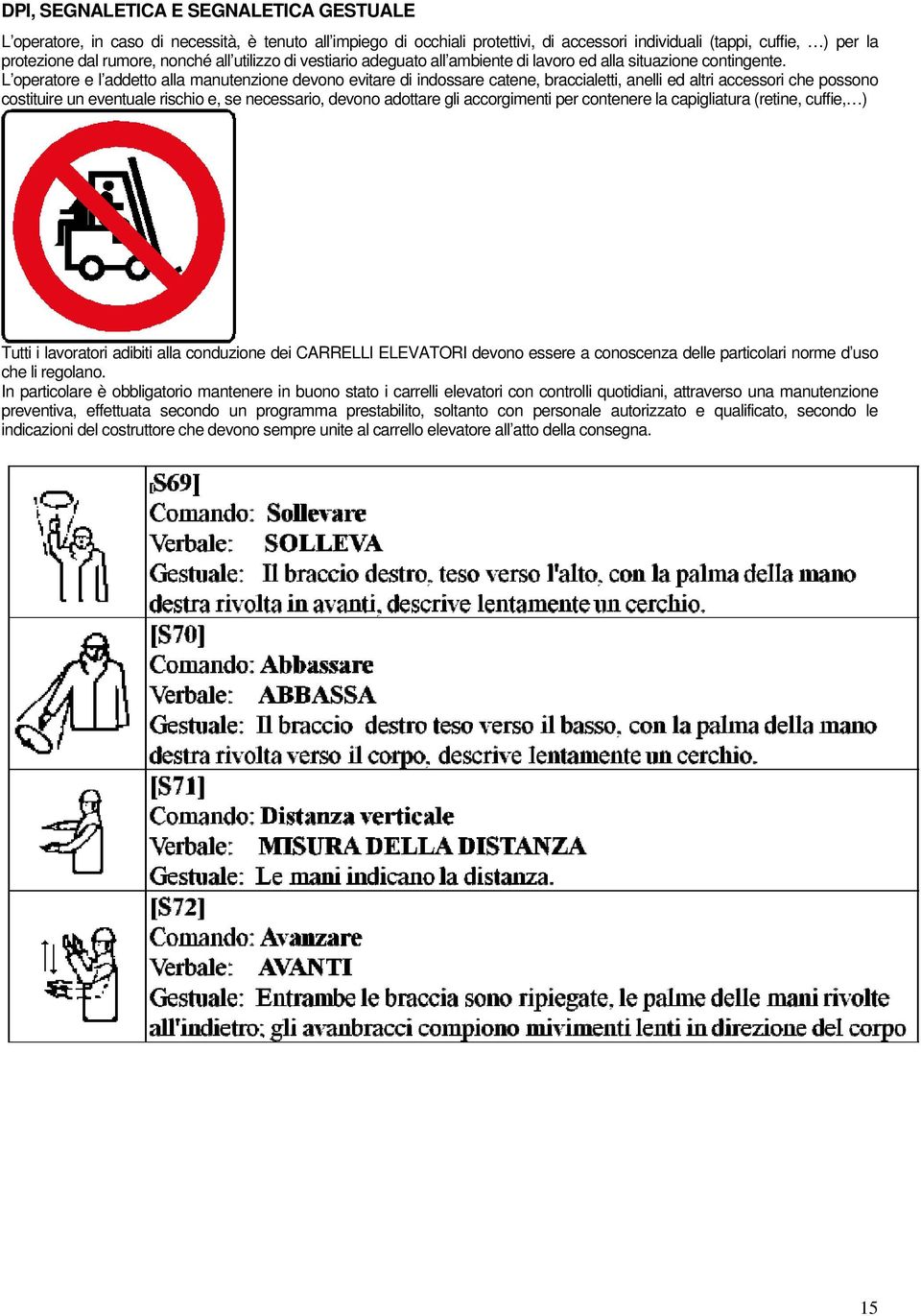 L operatore e l addetto alla manutenzione devono evitare di indossare catene, braccialetti, anelli ed altri accessori che possono costituire un eventuale rischio e, se necessario, devono adottare gli