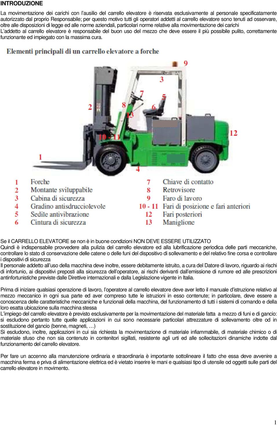 carrello elevatore è responsabile del buon uso del mezzo che deve essere il più possibile pulito, correttamente funzionante ed impiegato con la massima cura.