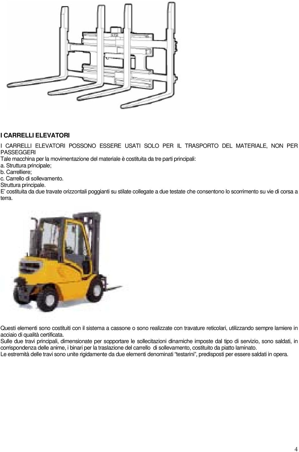 Questi elementi sono costituiti con il sistema a cassone o sono realizzate con travature reticolari, utilizzando sempre lamiere in acciaio di qualità certificata.