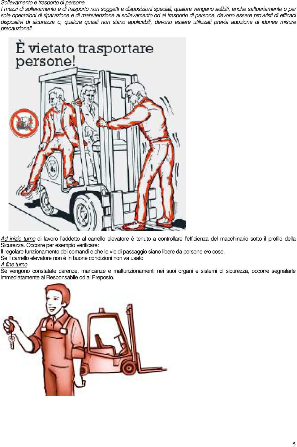 adozione di idonee misure precauzionali. Ad inizio turno di lavoro l addetto al carrello elevatore è tenuto a controllare l efficienza del macchinario sotto il profilo della Sicurezza.