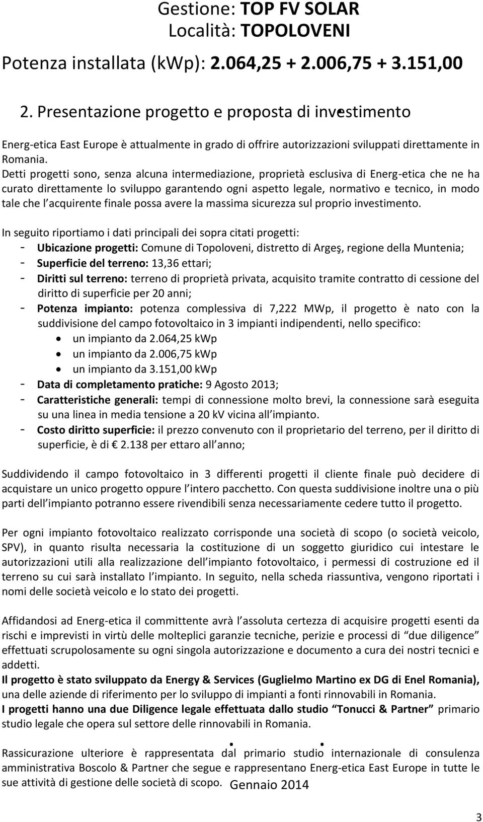 Detti progetti sono, senza alcuna intermediazione, proprietà esclusiva di Energ-etica che ne ha curato direttamente lo sviluppo garantendo ogni aspetto legale, normativo e tecnico, in modo tale che l