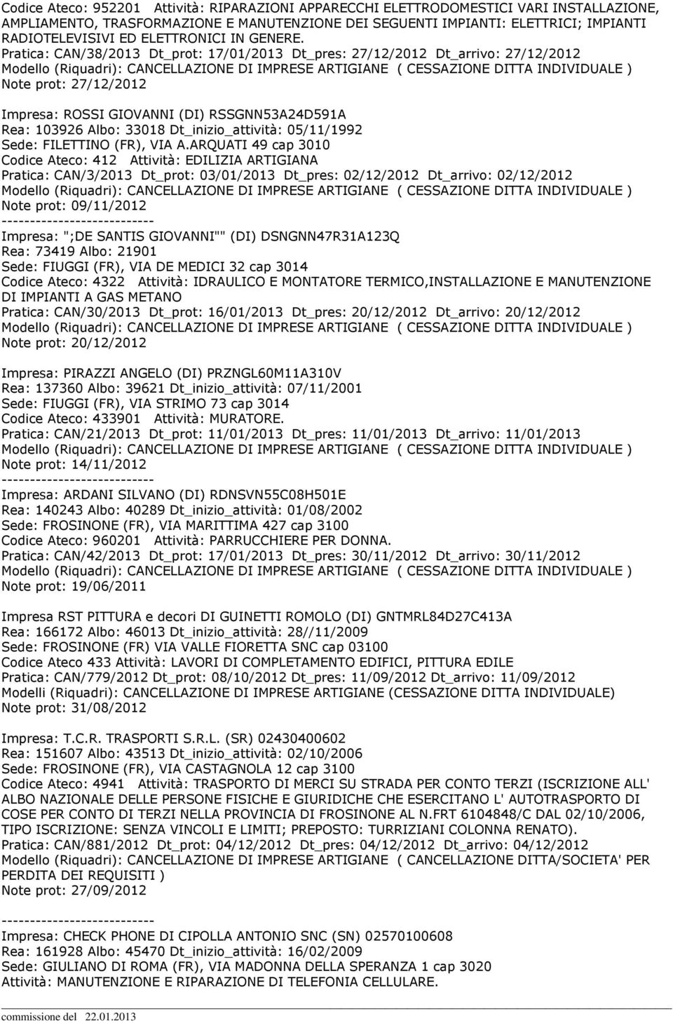 Pratica: CAN/38/2013 Dt_prot: 17/01/2013 Dt_pres: 27/12/2012 Dt_arrivo: 27/12/2012 Note prot: 27/12/2012 Impresa: ROSSI GIOVANNI (DI) RSSGNN53A24D591A Rea: 103926 Albo: 33018 Dt_inizio_attività: