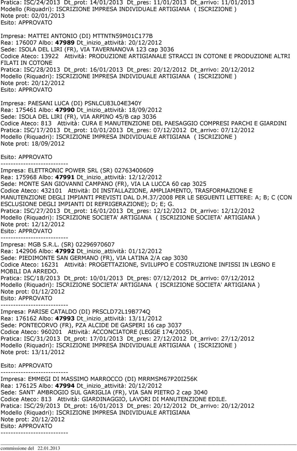 Dt_prot: 16/01/2013 Dt_pres: 20/12/2012 Dt_arrivo: 20/12/2012 Note prot: 20/12/2012 Impresa: PAESANI LUCA (DI) PSNLCU83L04E340Y Rea: 175461 Albo: 47990 Dt_inizio_attività: 18/09/2012 Sede: ISOLA DEL