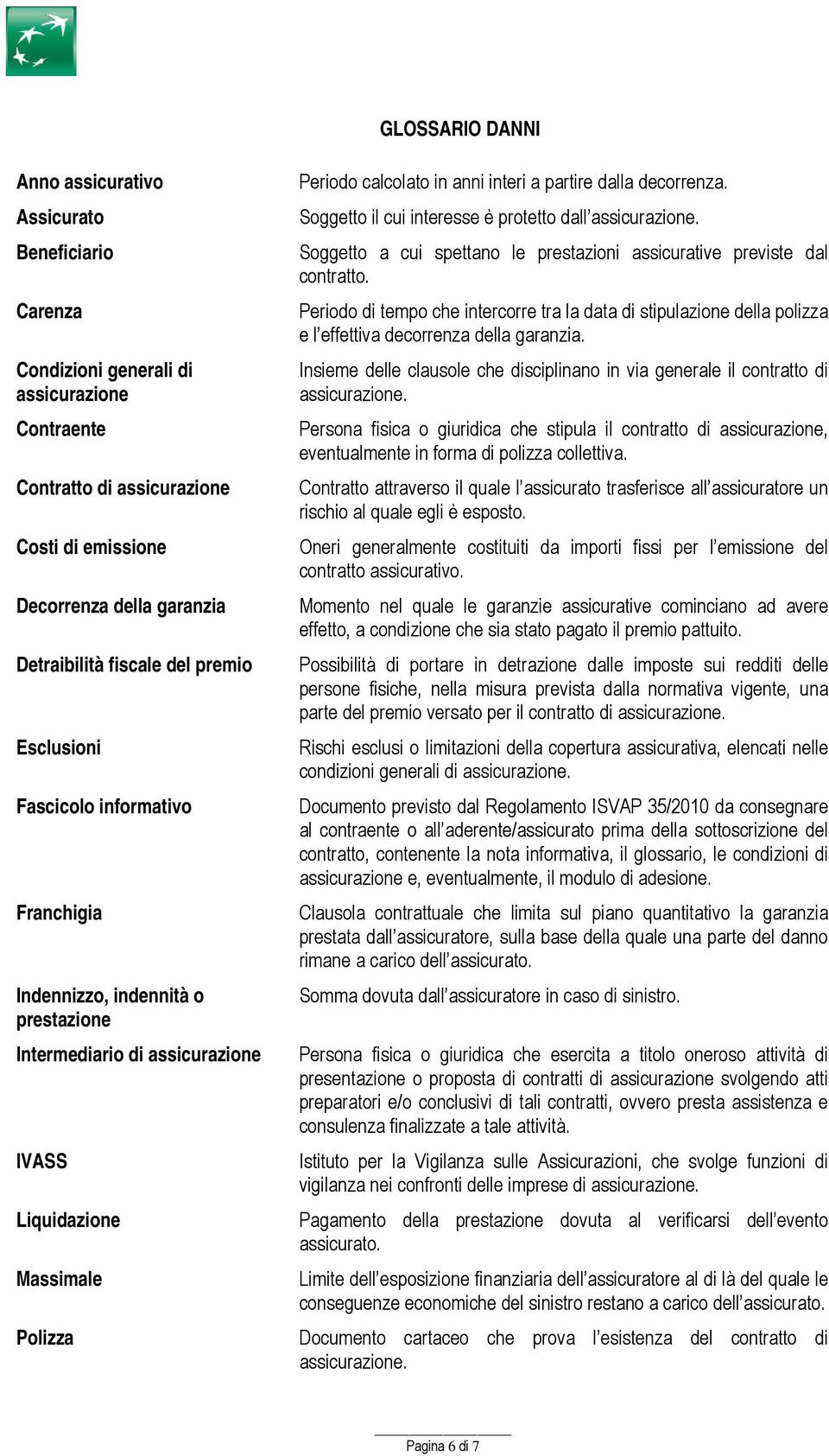 Soggetto il cui interesse è protetto dall assicurazione. Soggetto a cui spettano le prestazioni assicurative previste dal contratto.