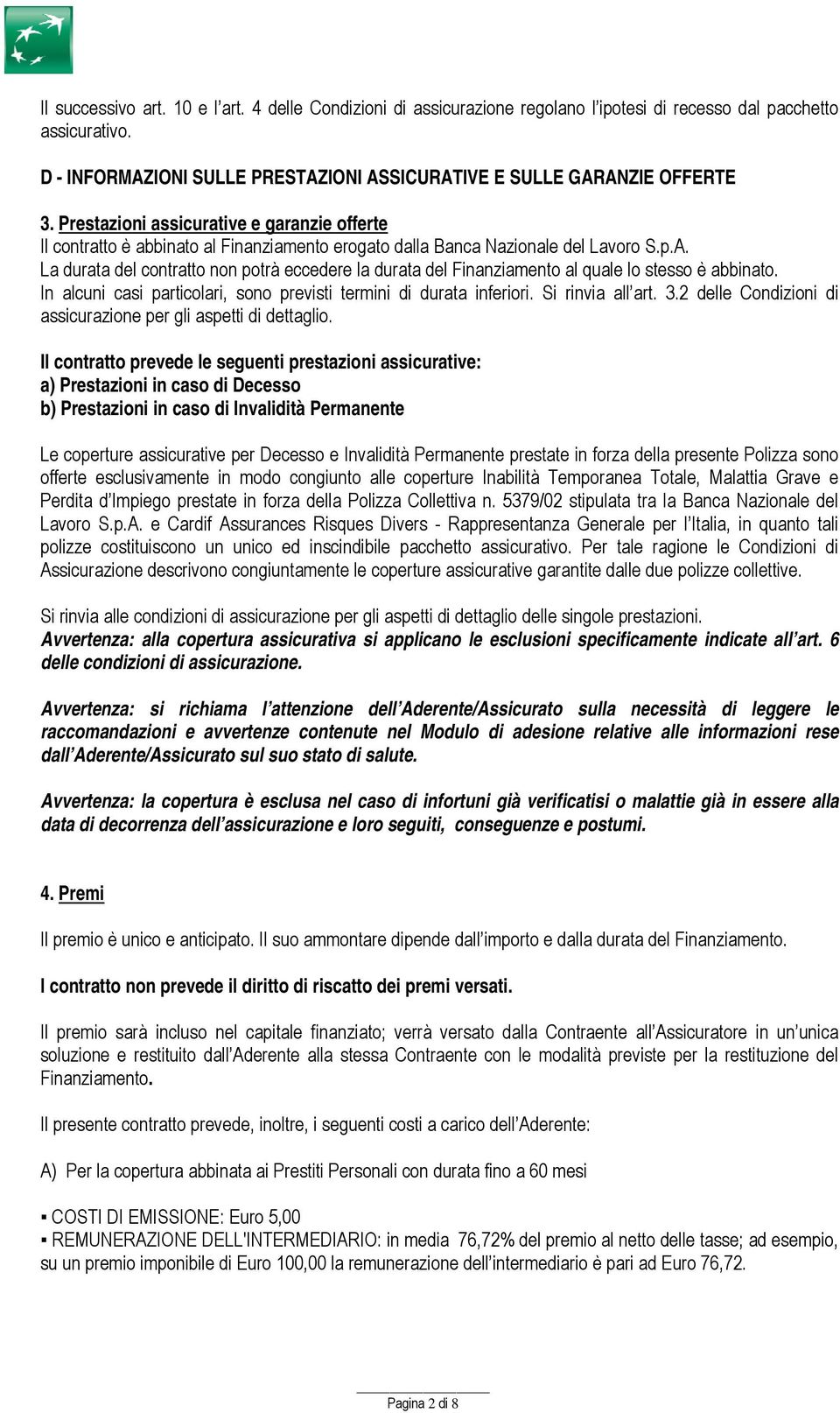 La durata del contratto non potrà eccedere la durata del Finanziamento al quale lo stesso è abbinato. In alcuni casi particolari, sono previsti termini di durata inferiori. Si rinvia all art. 3.