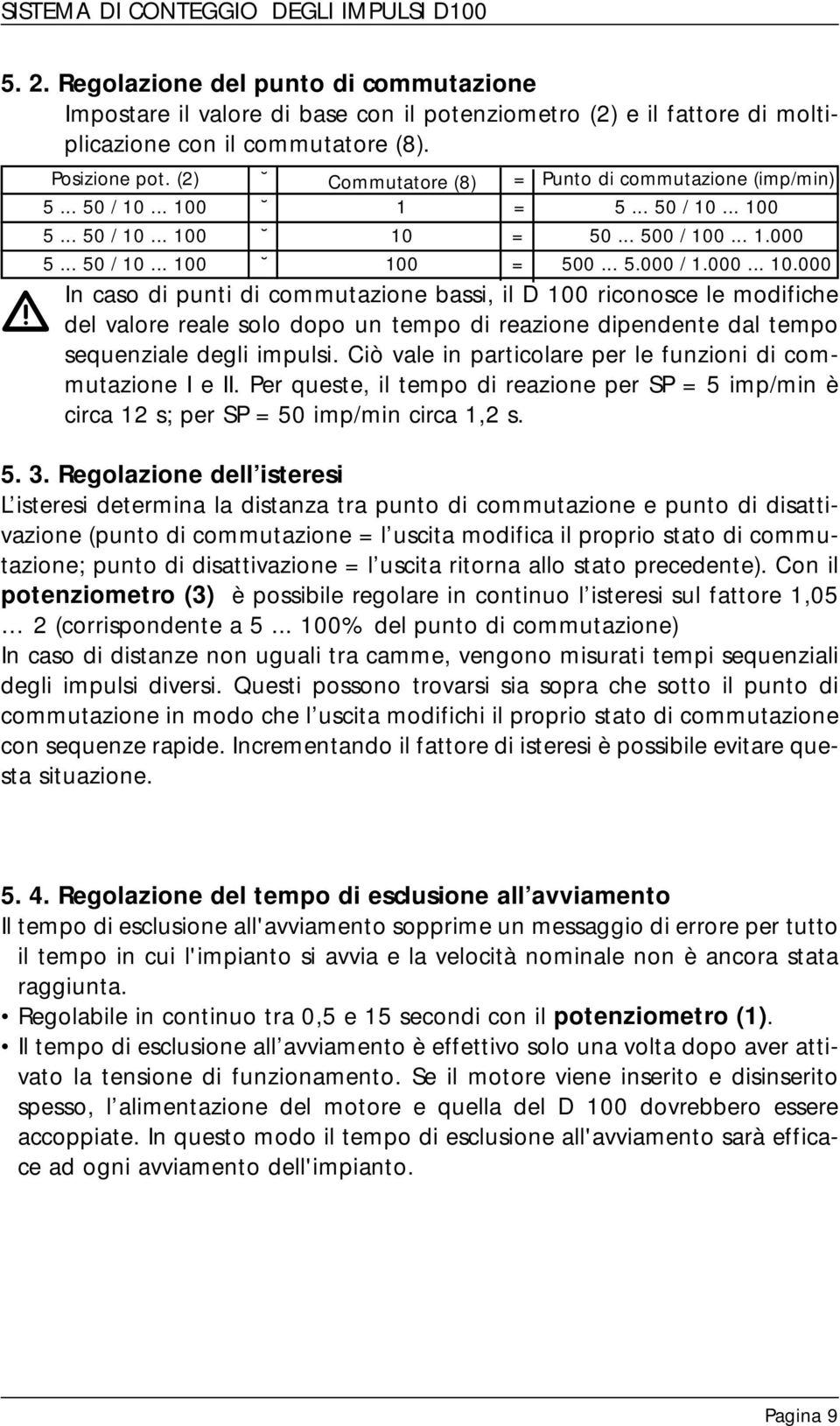 .. 00 = 5... 50 / 0... 00 5... 50 / 0... 00 0 = 50... 500 / 00....000 5... 50 / 0... 00 00 = 500... 5.000 /.000... 0.000 In caso di punti di commutazione bassi, il D 00 riconosce le modifiche del valore reale solo dopo un tempo di reazione dipendente dal tempo sequenziale degli impulsi.