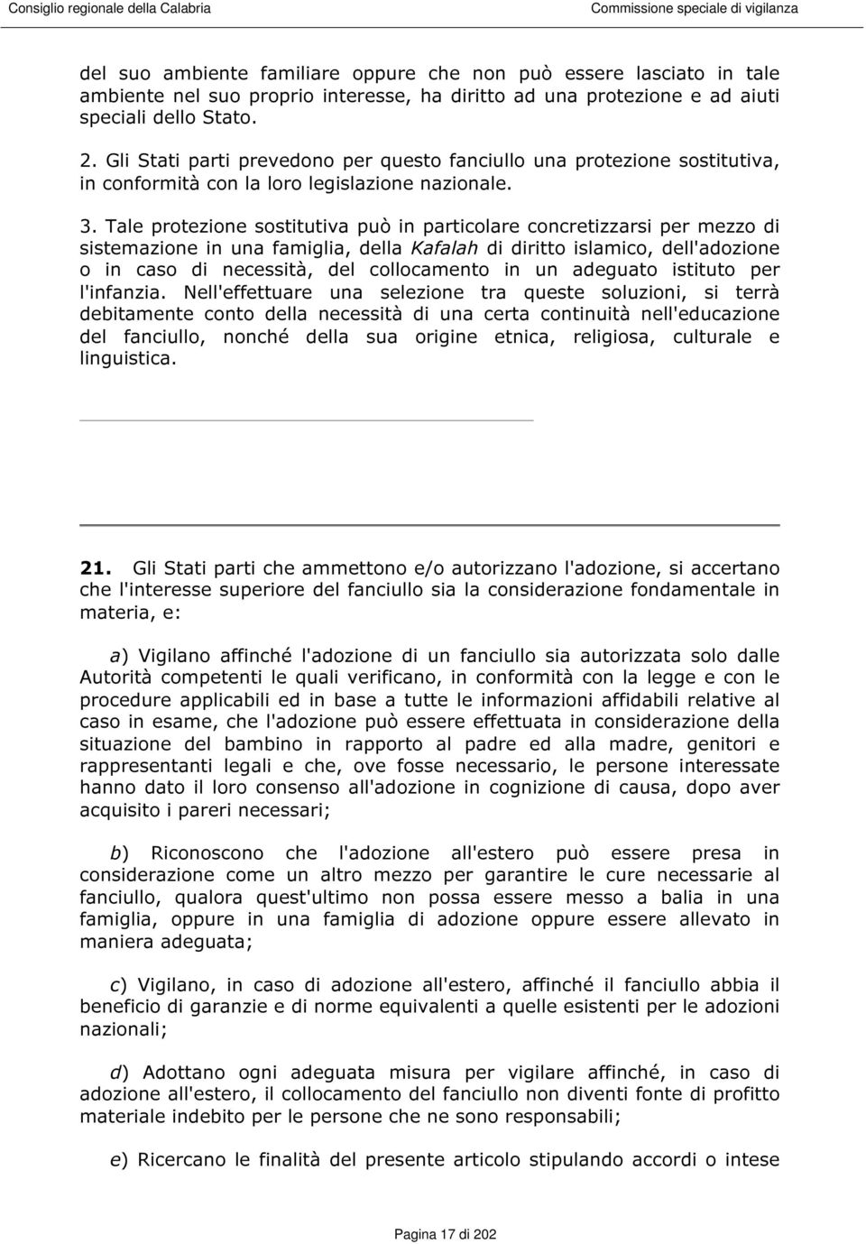 Tale protezione sostitutiva può in particolare concretizzarsi per mezzo di sistemazione in una famiglia, della Kafalah di diritto islamico, dell'adozione o in caso di necessità, del collocamento in