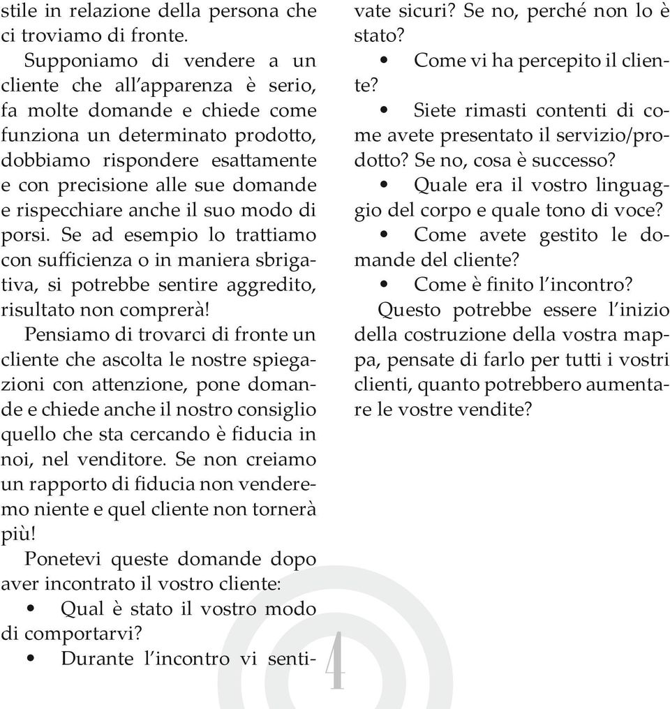 rispecchiare anche il suo modo di porsi. Se ad esempio lo trattiamo con sufficienza o in maniera sbrigativa, si potrebbe sentire aggredito, risultato non comprerà!