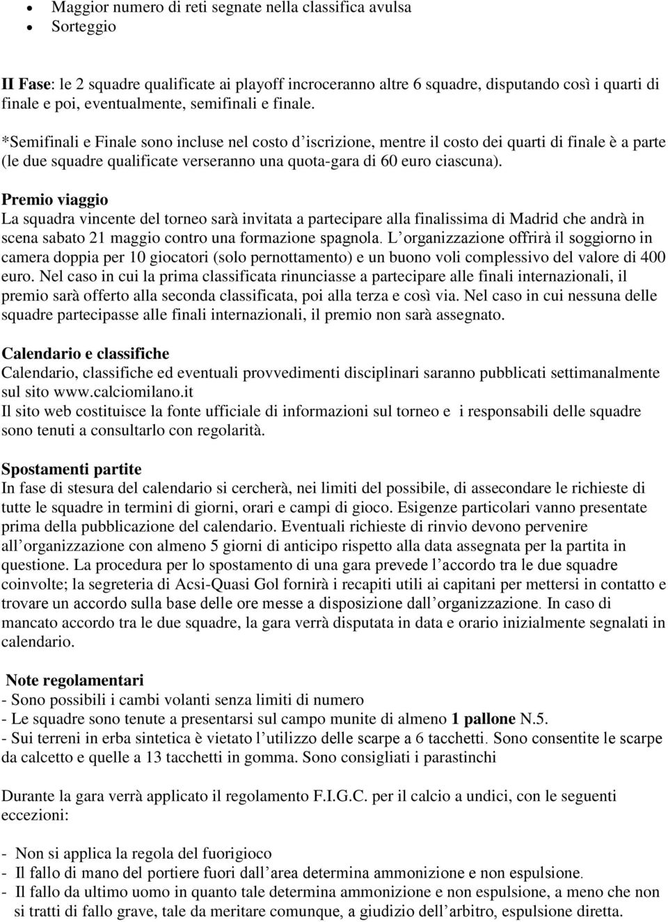 *Semifinali e Finale sono incluse nel costo d iscrizione, mentre il costo dei quarti di finale è a parte (le due squadre qualificate verseranno una quota-gara di 60 euro ciascuna).