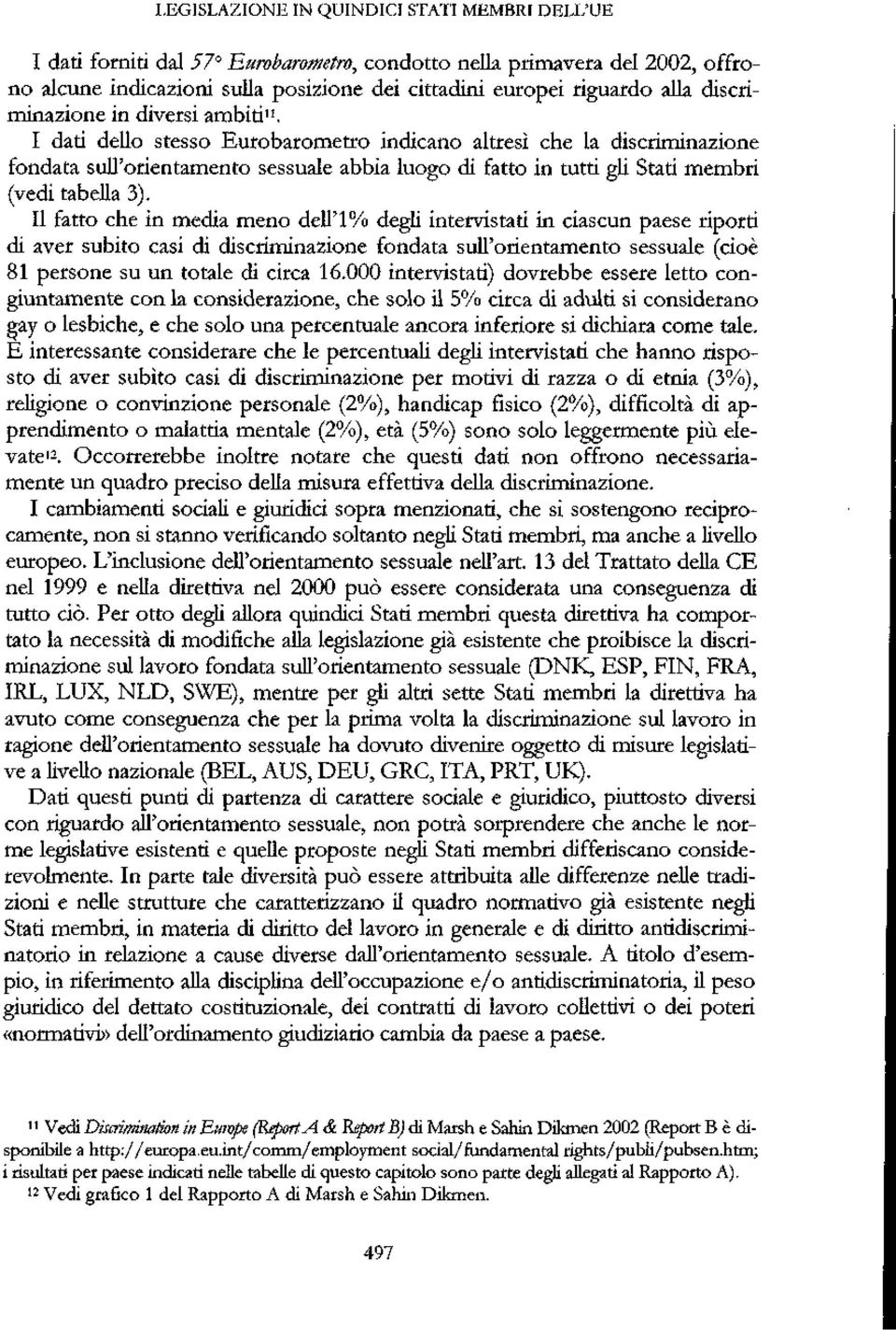 II fatto che in media meno dell'1% degli intervitati in ciacun paee riporti di aver ubito cai di dicriminazione fondata ull'orientamento euale (cioè 81 perone u un totale di circa 16.