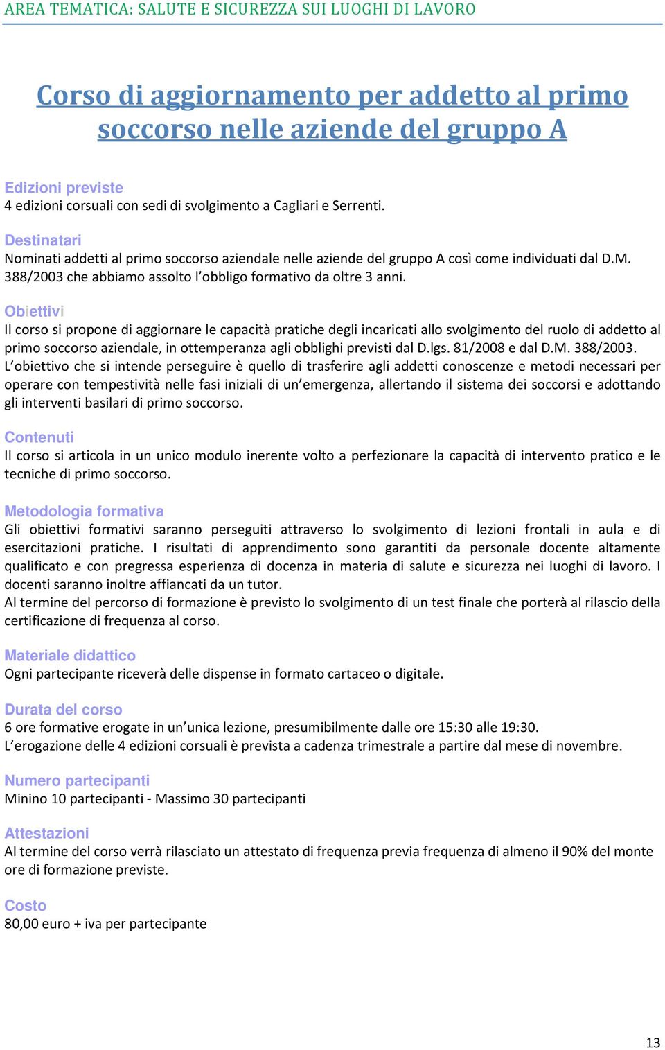 Il corso si propone di aggiornare le capacità pratiche degli incaricati allo svolgimento del ruolo di addetto al primo soccorso aziendale, in ottemperanza agli obblighi previsti dal D.lgs.